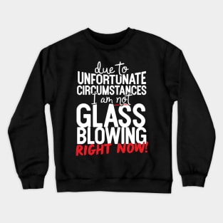 Due To Unfortunate Circumstances I Am Not Glass Blowing Right Now! Crewneck Sweatshirt